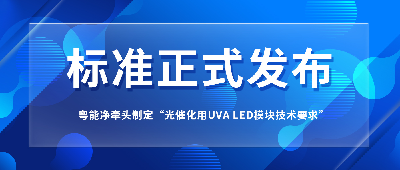 我司牽頭制定“光催化用UVA LED模塊技術要求”標準正式發(fā)布